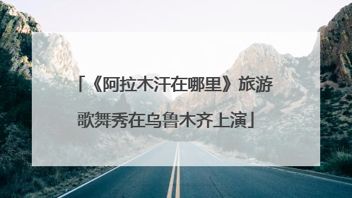 《阿拉木汗在哪里》旅游歌舞秀在乌鲁木齐上演