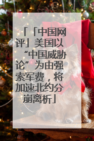 「中国网评」美国以“中国威胁论”为由强索军费，将加速北约分崩离析