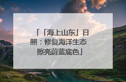 「海上山东」日照：修复海洋生态 擦亮蔚蓝底色