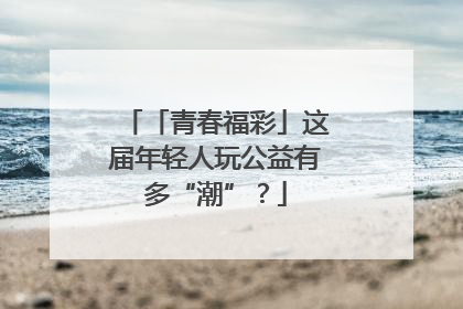 「青春福彩」这届年轻人玩公益有多“潮”？