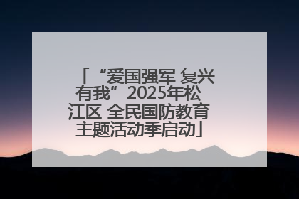 “爱国强军 复兴有我”2025年松江区 全民国防教育主题活动季启动