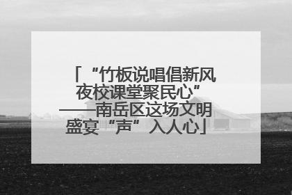 “竹板说唱倡新风 夜校课堂聚民心”——南岳区这场文明盛宴“声”入人心