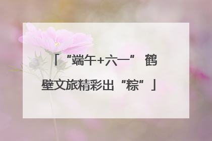 “端午+六一” 鹤壁文旅精彩出“粽”