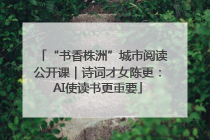 “书香株洲”城市阅读公开课｜诗词才女陈更：AI使读书更重要