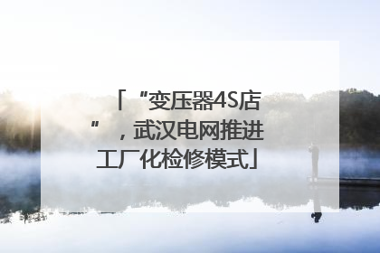 “变压器4S店”，武汉电网推进工厂化检修模式