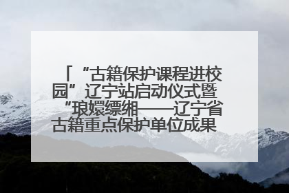 “古籍保护课程进校园”辽宁站启动仪式暨“琅嬛缥缃——辽宁省古籍重点保护单位成果展”在辽宁大学举行