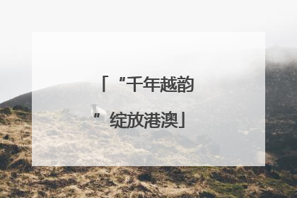 “千年越韵”绽放港澳
