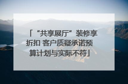 “共享展厅”装修享折扣 客户质疑承诺预算计划与实际不符