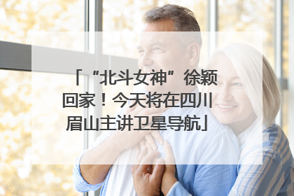 “北斗女神”徐颖回家！今天将在四川眉山主讲卫星导航