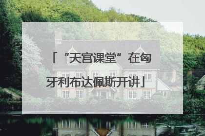 “天宫课堂”在匈牙利布达佩斯开讲