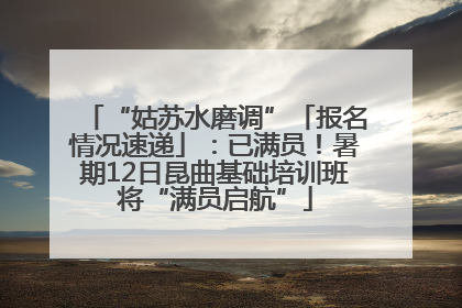 “姑苏水磨调”「报名情况速递」：已满员！暑期12日昆曲基础培训班将“满员启航”