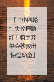 “小四轮”失控撞路灯！骑手弃单夺秒救出惊惶幼童
