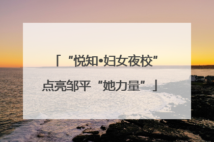 “悦知•妇女夜校”点亮邹平“她力量”