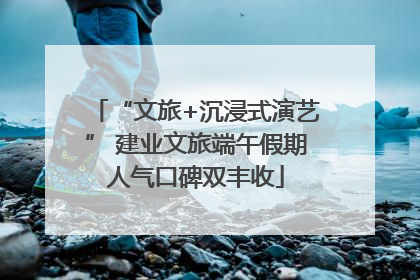 “文旅+沉浸式演艺” 建业文旅端午假期人气口碑双丰收