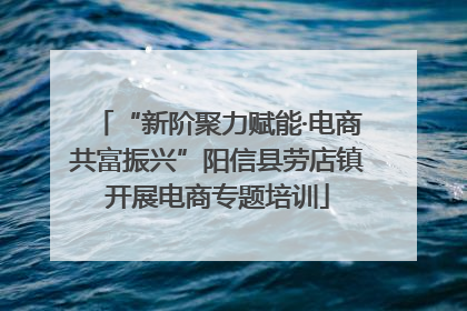 “新阶聚力赋能·电商共富振兴”阳信县劳店镇开展电商专题培训