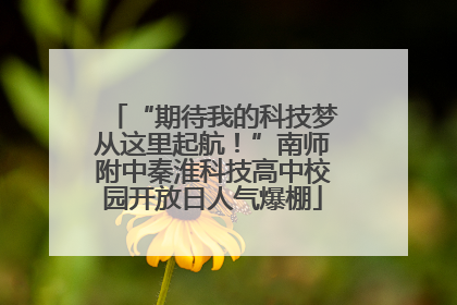 “期待我的科技梦从这里起航！”南师附中秦淮科技高中校园开放日人气爆棚
