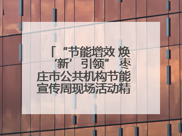 “节能增效 焕‘新’引领” 枣庄市公共机构节能宣传周现场活动精彩纷呈