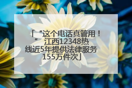 “这个电话真管用！” 江西12348热线近5年提供法律服务155万件次