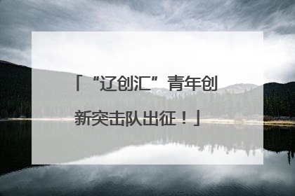 “辽创汇”青年创新突击队出征！