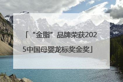 “金脂”品牌荣获2025中国母婴龙标奖金奖