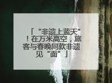 “非遗上蓝天”！在万米高空，旅客与春晚同款非遗见“面”
