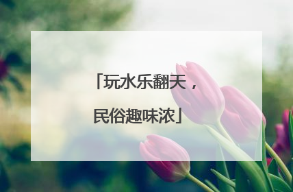 玩水乐翻天，民俗趣味浓