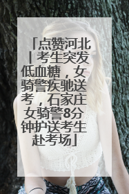 点赞河北丨考生突发低血糖，女骑警疾驰送考，石家庄女骑警8分钟护送考生赴考场