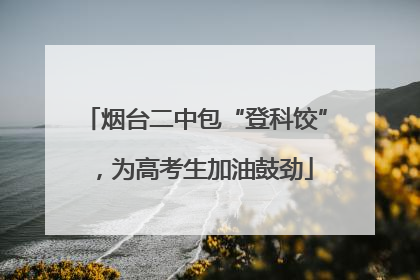烟台二中包“登科饺”，为高考生加油鼓劲