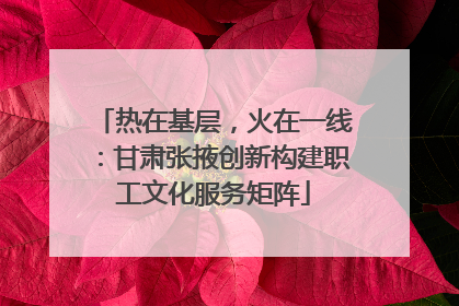 热在基层，火在一线：甘肃张掖创新构建职工文化服务矩阵