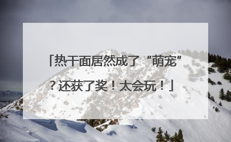 热干面居然成了“萌宠”？还获了奖！太会玩！