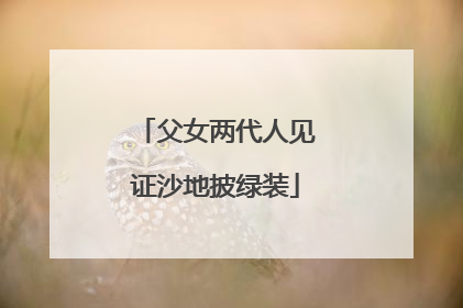 父女两代人见证沙地披绿装