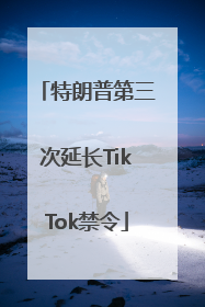 特朗普第三次延长TikTok禁令