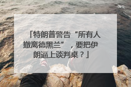 特朗普警告“所有人撤离德黑兰”，要把伊朗逼上谈判桌？
