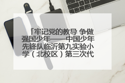 牢记党的教导 争做强国少年——中国少年先锋队临沂第九实验小学（北校区）第三次代表大会胜利召开