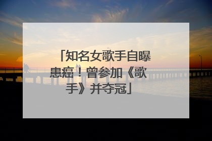 知名女歌手自曝患癌！曾参加《歌手》并夺冠