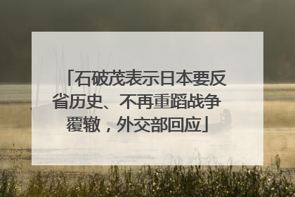 石破茂表示日本要反省历史、不再重蹈战争覆辙，外交部回应
