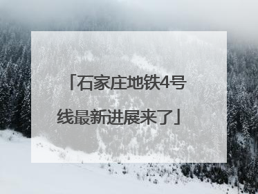 石家庄地铁4号线最新进展来了