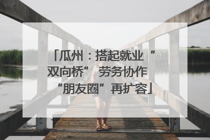 瓜州：搭起就业“双向桥” 劳务协作“朋友圈”再扩容