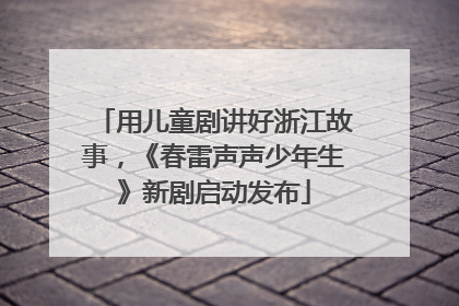 用儿童剧讲好浙江故事，《春雷声声少年生》新剧启动发布