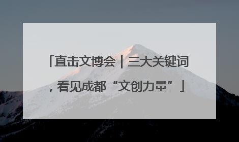 直击文博会｜三大关键词，看见成都“文创力量”