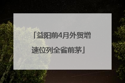 益阳前4月外贸增速位列全省前茅