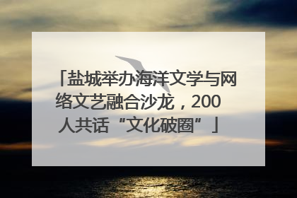 盐城举办海洋文学与网络文艺融合沙龙，200人共话“文化破圈”