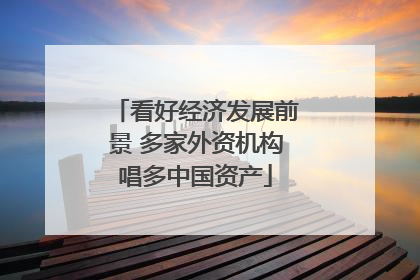 看好经济发展前景 多家外资机构唱多中国资产