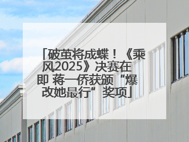 破茧将成蝶！《乘风2025》决赛在即 蒋一侨获颁“爆改她最行”奖项