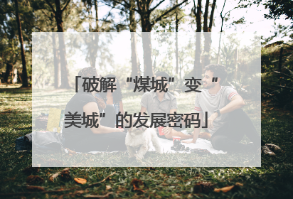 破解“煤城”变“美城”的发展密码