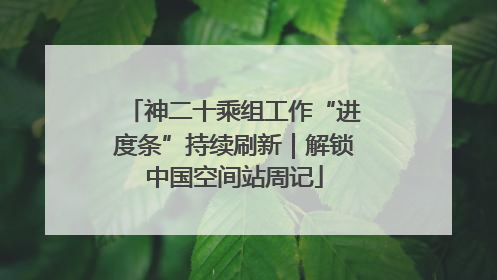 神二十乘组工作“进度条”持续刷新｜解锁中国空间站周记