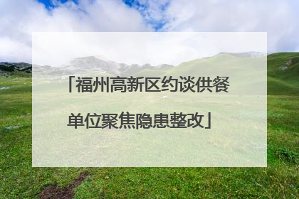 福州高新区约谈供餐单位聚焦隐患整改