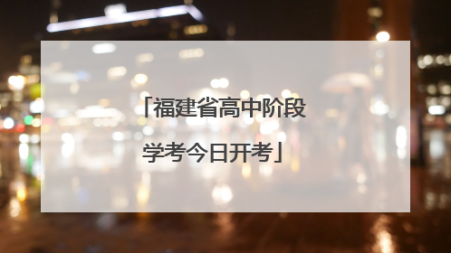 福建省高中阶段学考今日开考