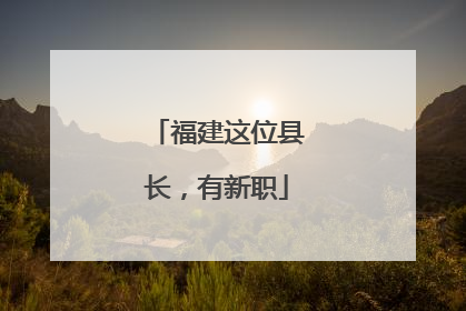 福建这位县长，有新职