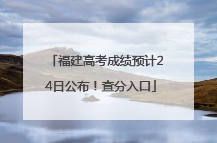 福建高考成绩预计24日公布！查分入口